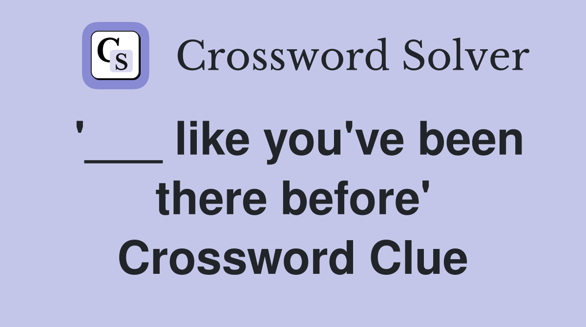 '___ like you've been there before' Crossword Clue