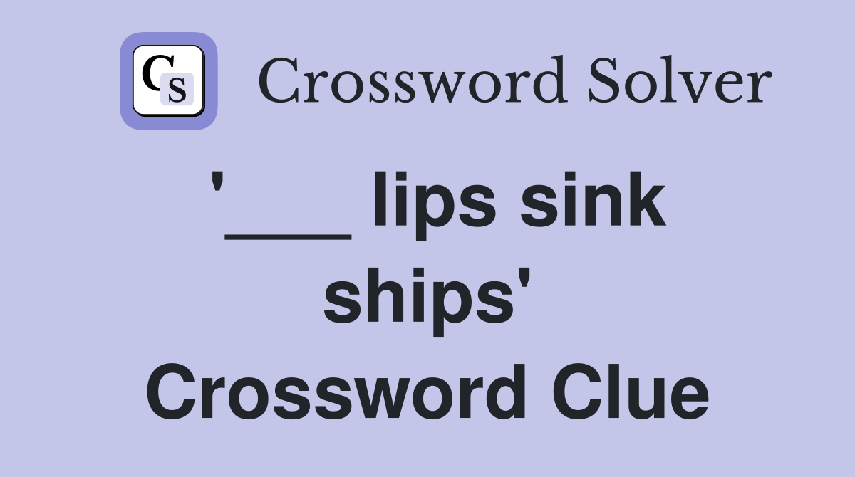 '___ lips sink ships' Crossword Clue
