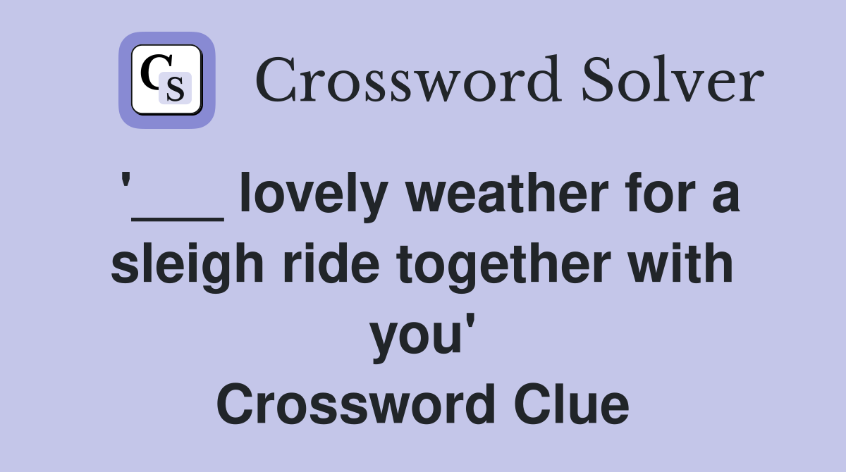 '___ lovely weather for a sleigh ride together with you' Crossword Clue
