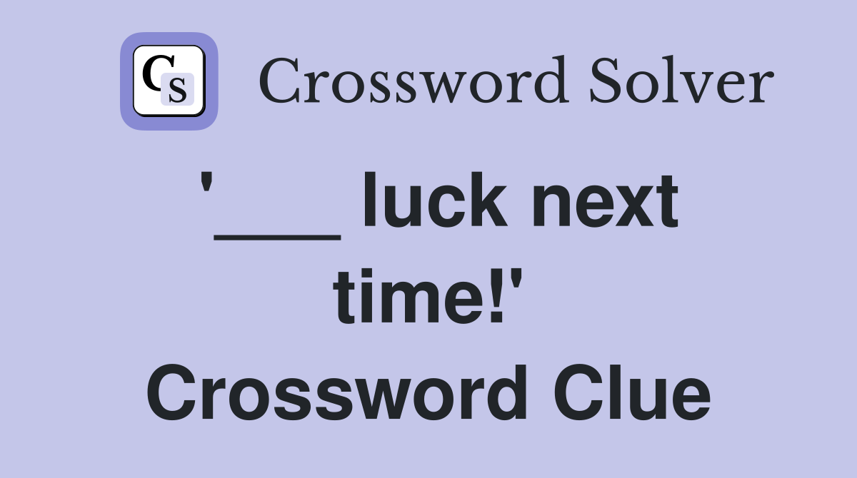 '___ luck next time!' Crossword Clue