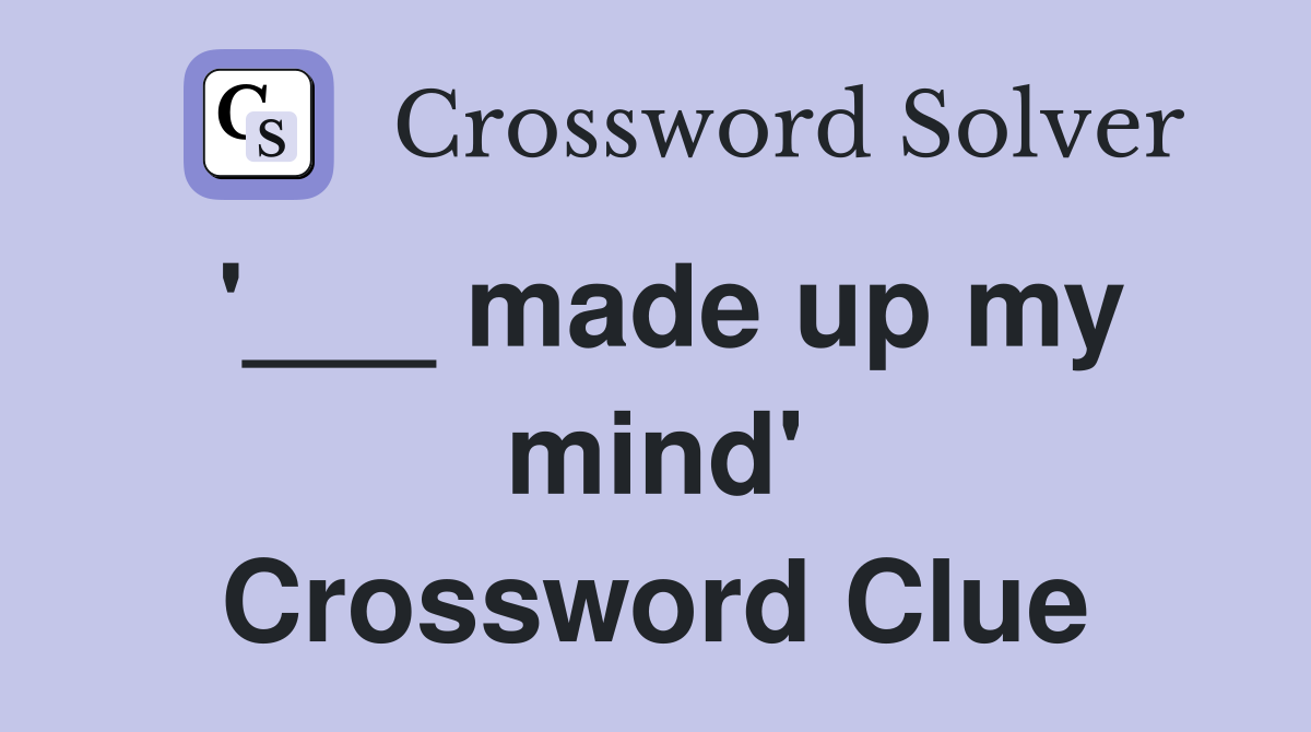 '___ made up my mind' Crossword Clue