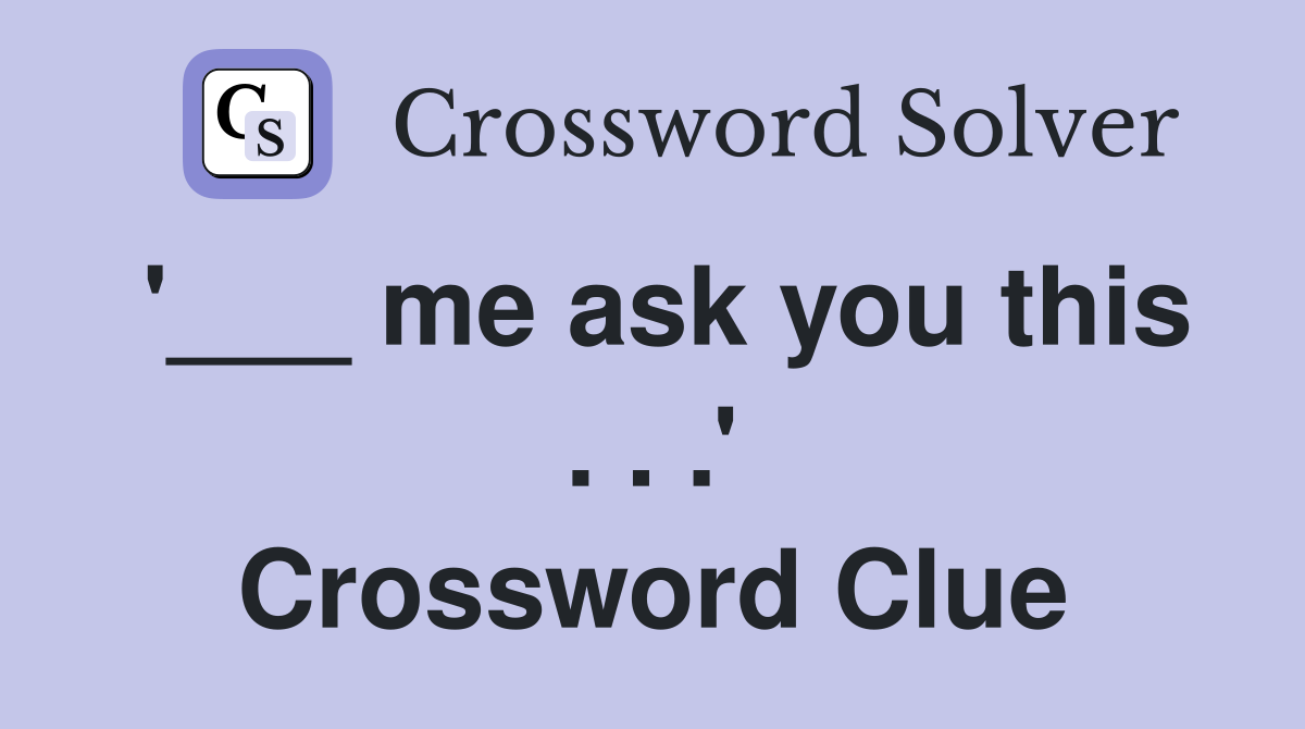 '___ me ask you this . . .' Crossword Clue