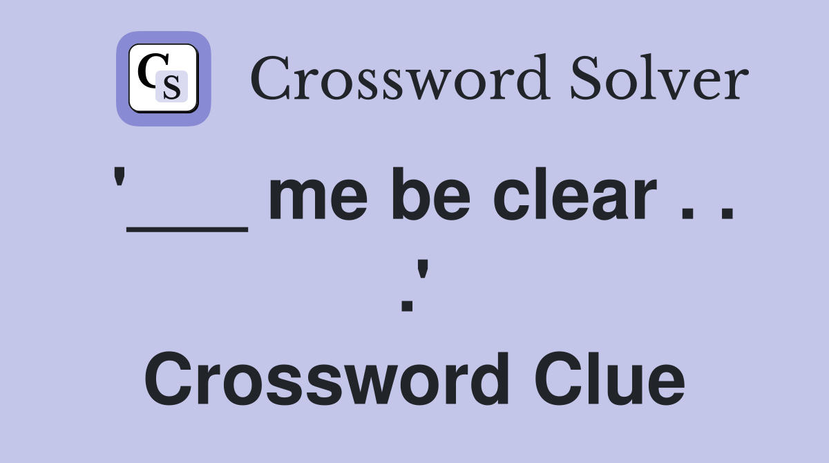 '___ me be clear . . .' Crossword Clue
