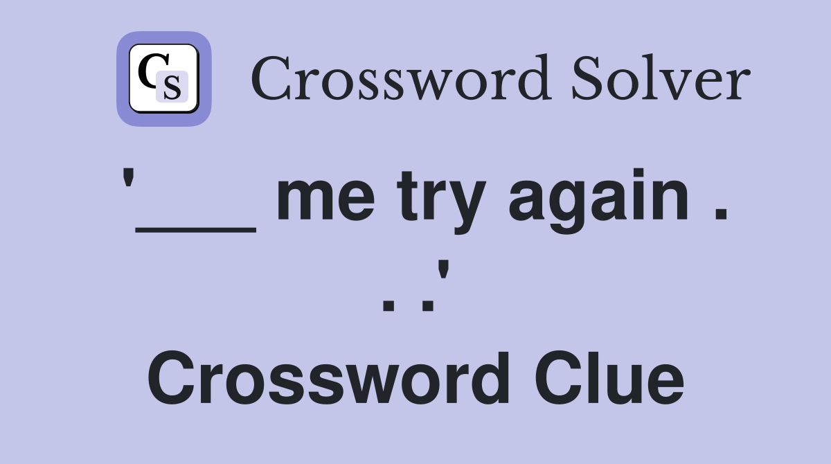 '___ me try again . . .' Crossword Clue