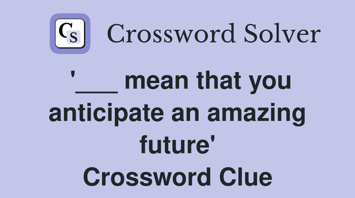 '___ mean that you anticipate an amazing future' Crossword Clue