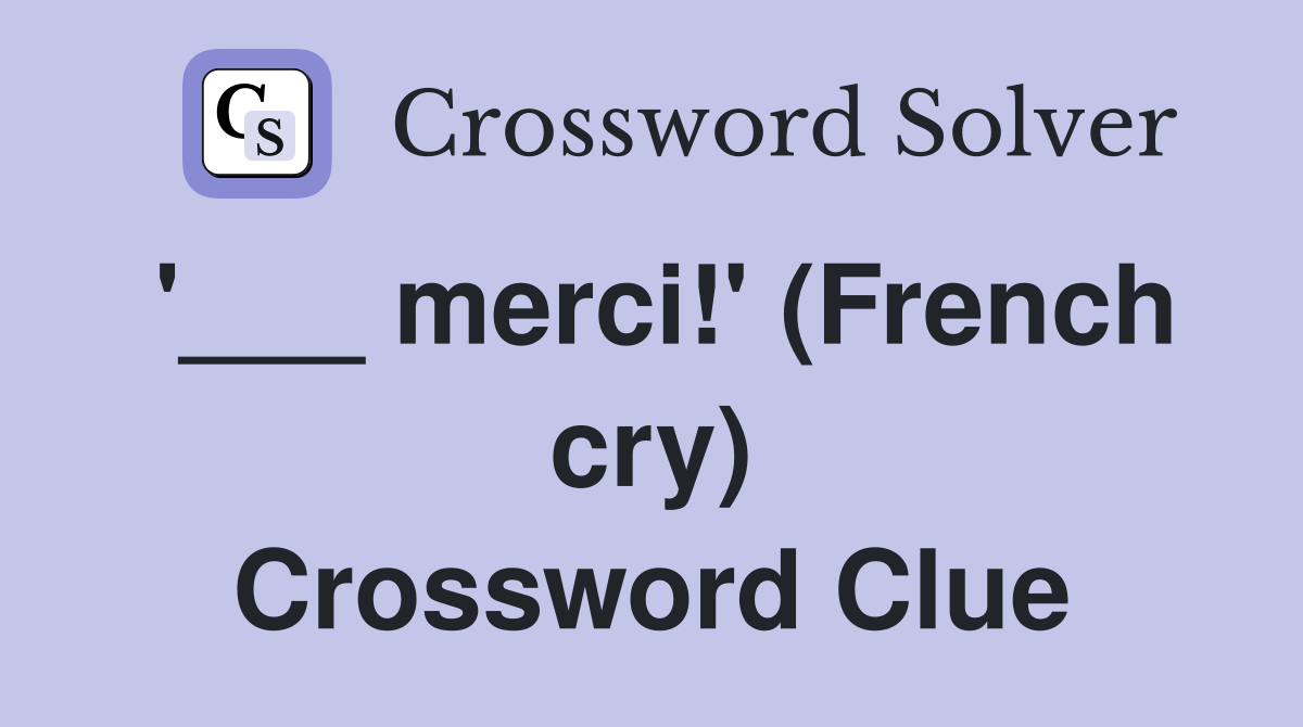 '___ merci!' (French cry) Crossword Clue