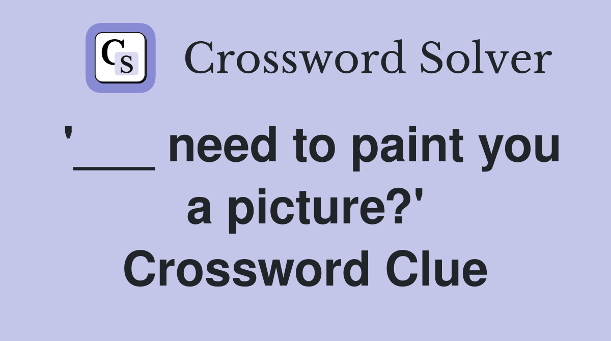 '___ need to paint you a picture?' Crossword Clue