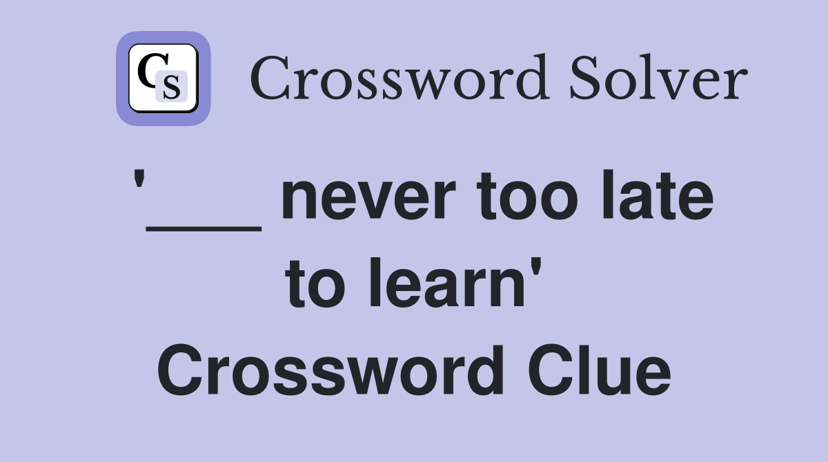 '___ never too late to learn' Crossword Clue