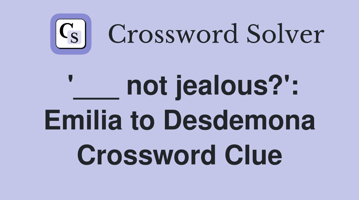 '___ not jealous?': Emilia to Desdemona Crossword Clue