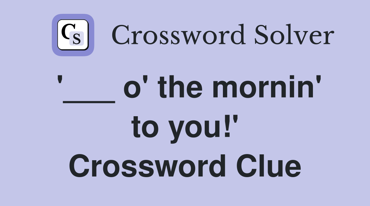 '___ o' the mornin' to you!' Crossword Clue
