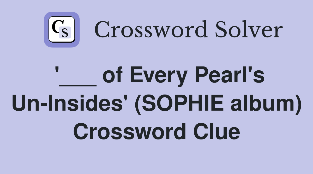 '___ of Every Pearl's Un-Insides' (SOPHIE album) Crossword Clue