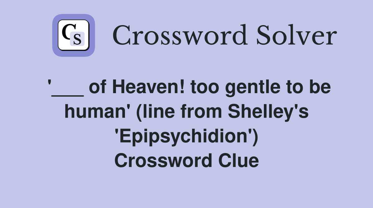 '___ of Heaven! too gentle to be human' (line from Shelley's 'Epipsychidion') Crossword Clue