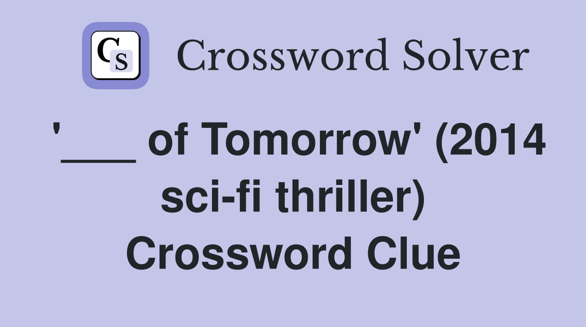 '___ of Tomorrow' (2014 sci-fi thriller) Crossword Clue
