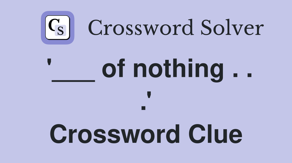'___ of nothing . . .' Crossword Clue