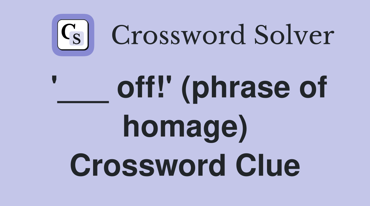 '___ off!' (phrase of homage) Crossword Clue