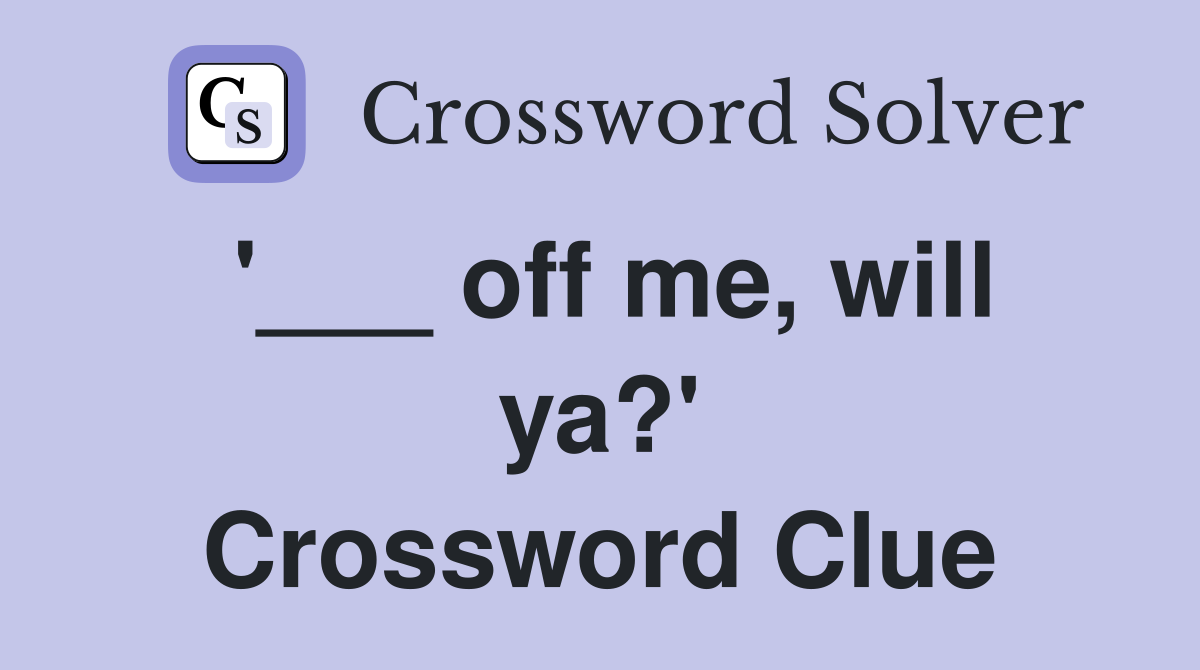 '___ off me, will ya?' Crossword Clue