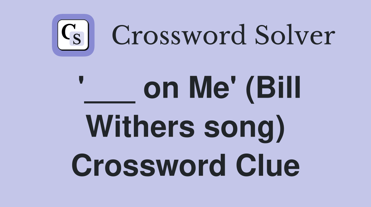 '___ on Me' (Bill Withers song) Crossword Clue