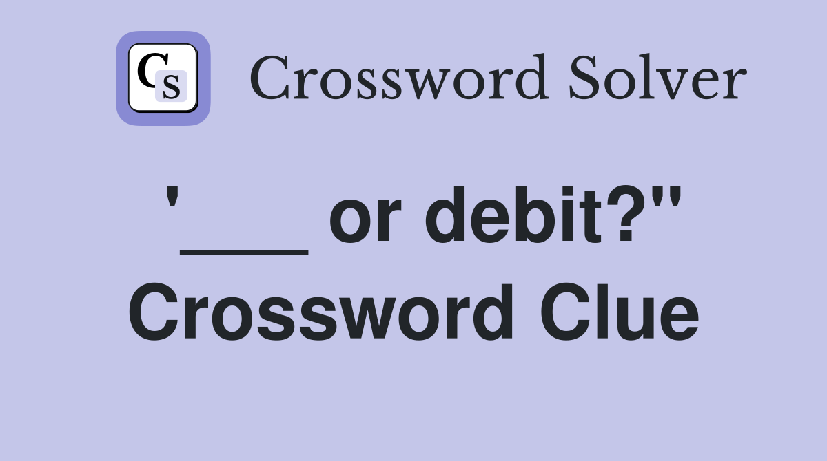 '___ or debit?" Crossword Clue
