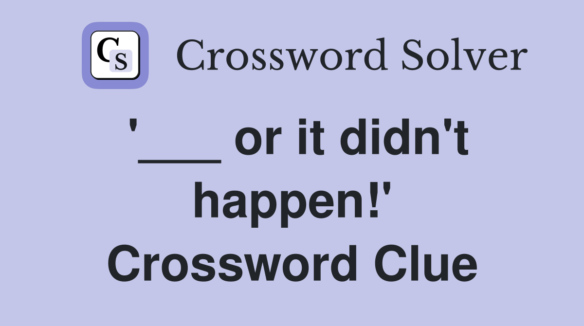'___ or it didn't happen!' Crossword Clue