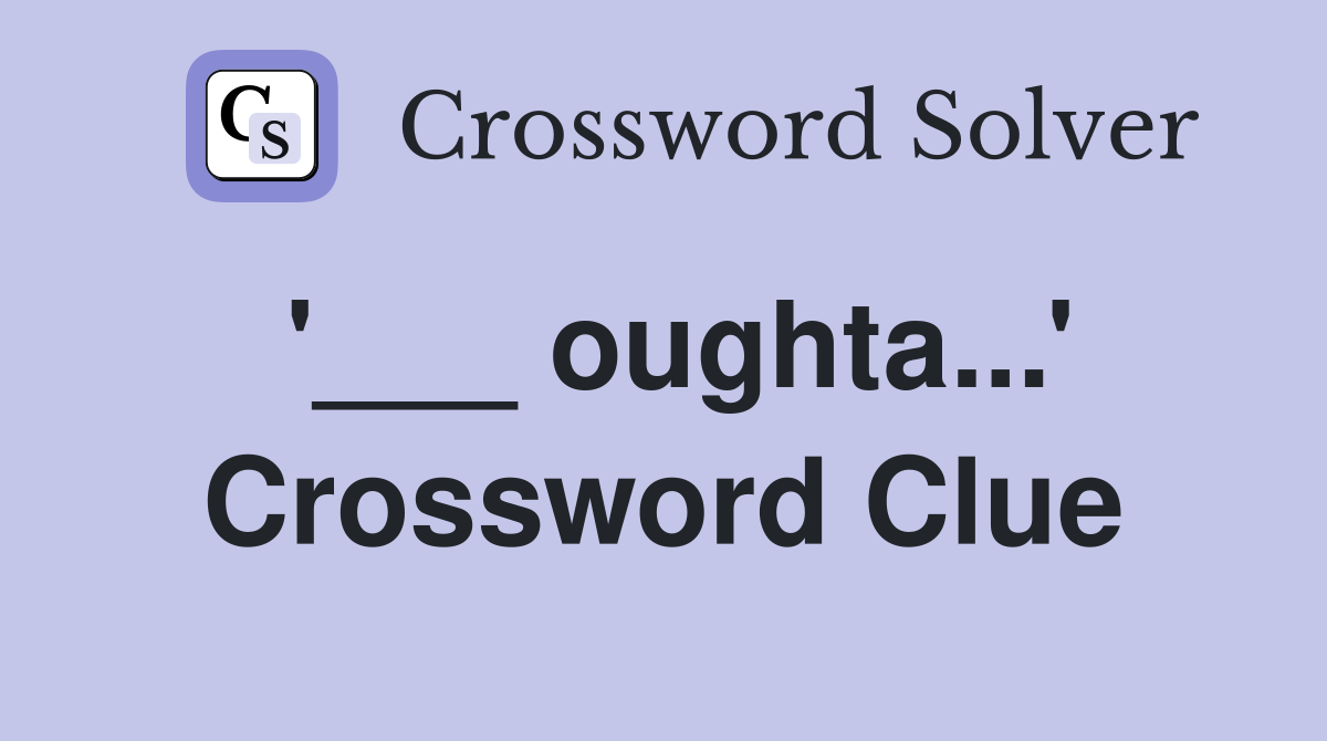 '___ oughta...' Crossword Clue