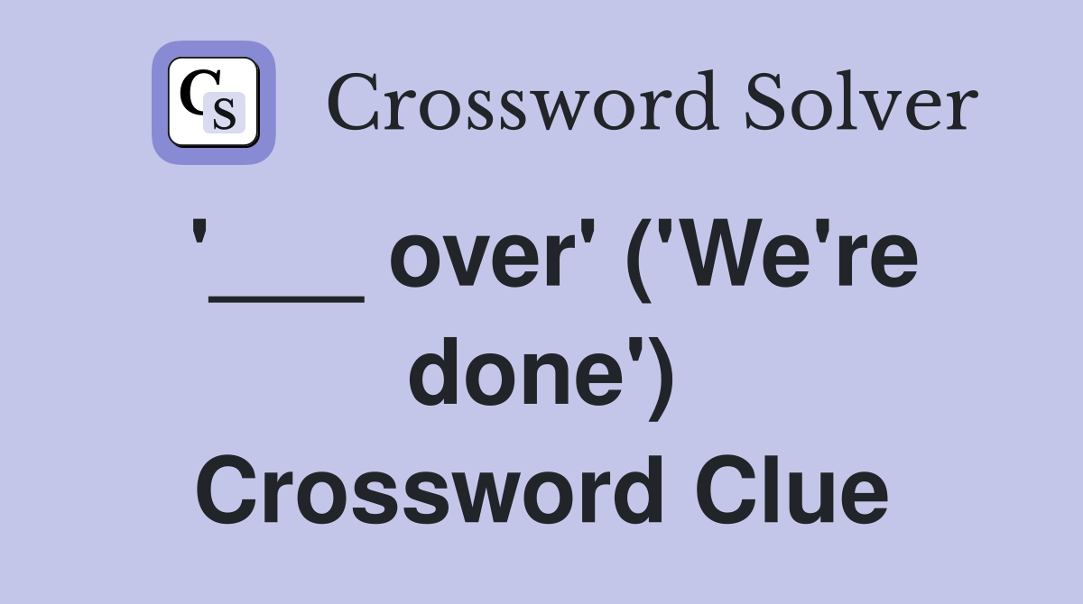 '___ over' ('We're done') Crossword Clue