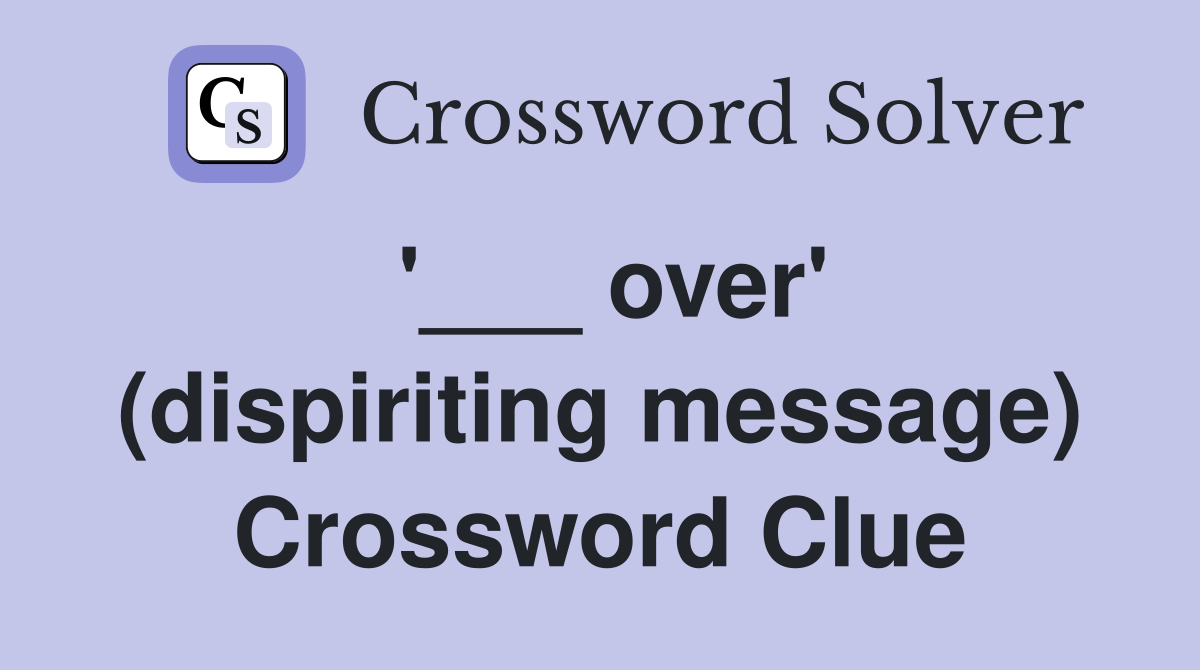 '___ over' (dispiriting message) Crossword Clue