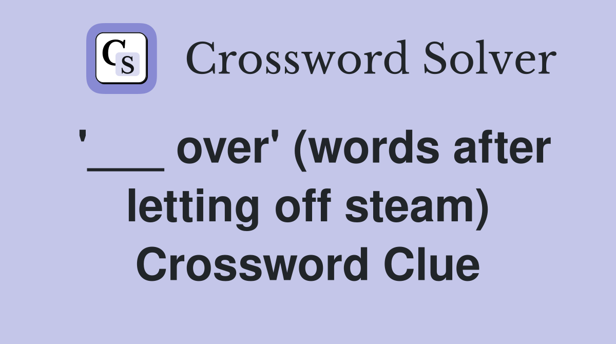 '___ over' (words after letting off steam) Crossword Clue