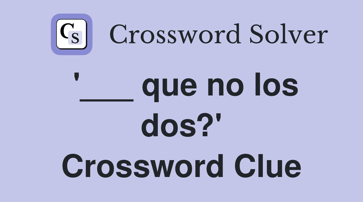 '___ que no los dos?' Crossword Clue