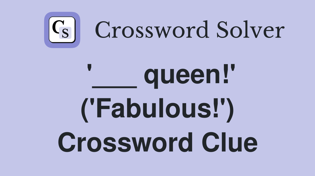 '___ queen!' ('Fabulous!') Crossword Clue