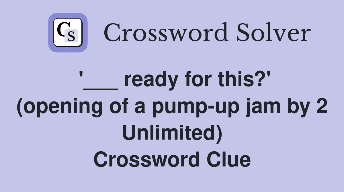 '___ ready for this?' (opening of a pump-up jam by 2 Unlimited) Crossword Clue
