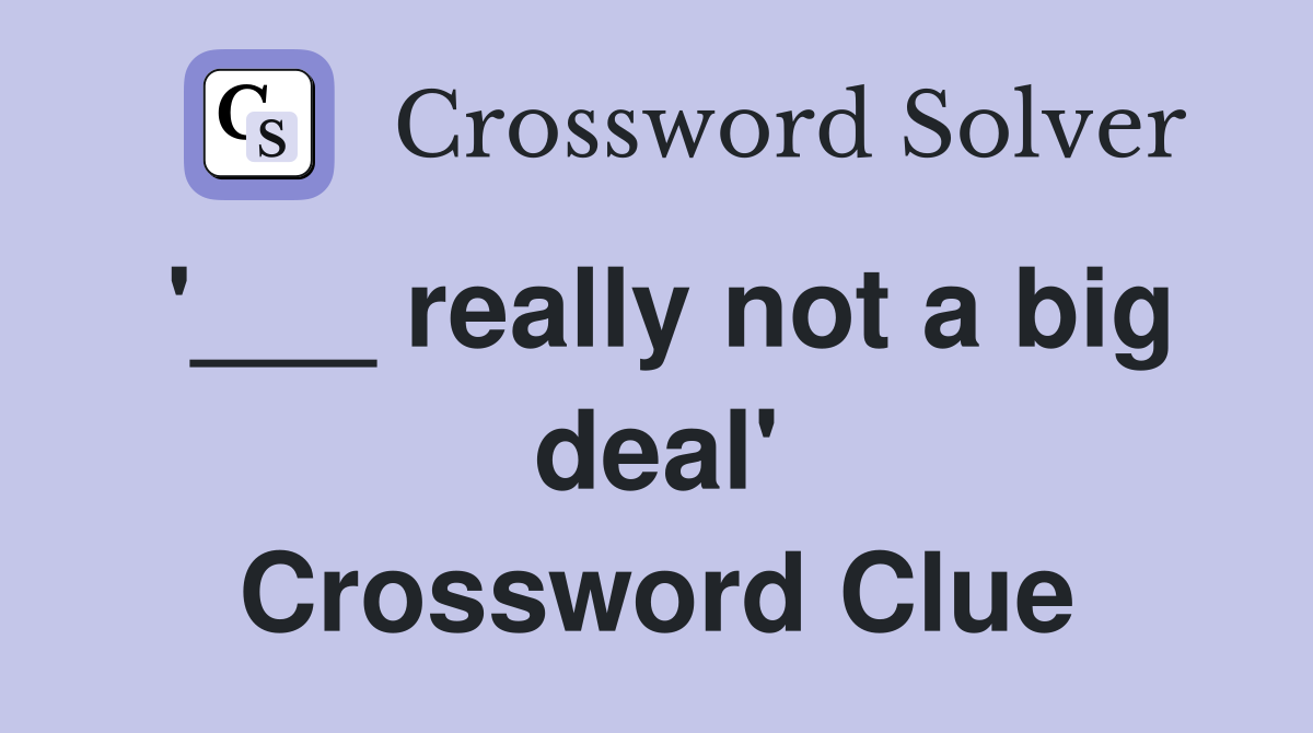 '___ really not a big deal' Crossword Clue