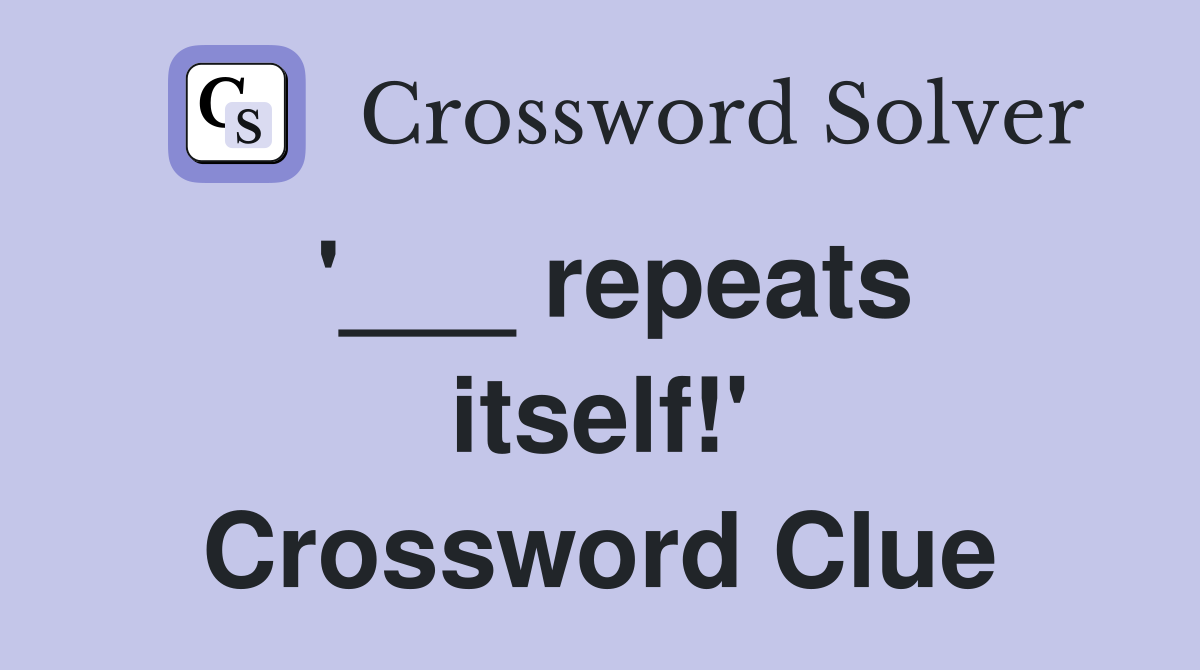 '___ repeats itself!' Crossword Clue