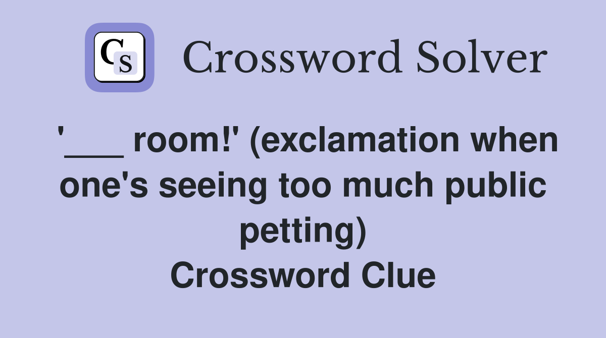 '___ room!' (exclamation when one's seeing too much public petting) Crossword Clue