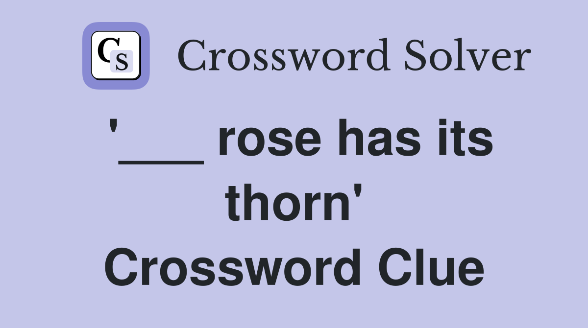 '___ rose has its thorn' Crossword Clue