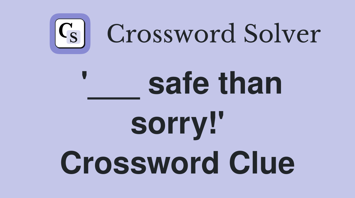 '___ safe than sorry!' Crossword Clue