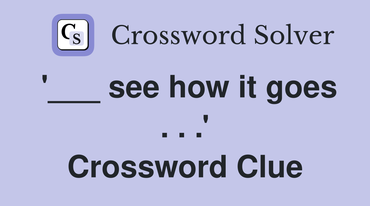 '___ see how it goes . . .' Crossword Clue