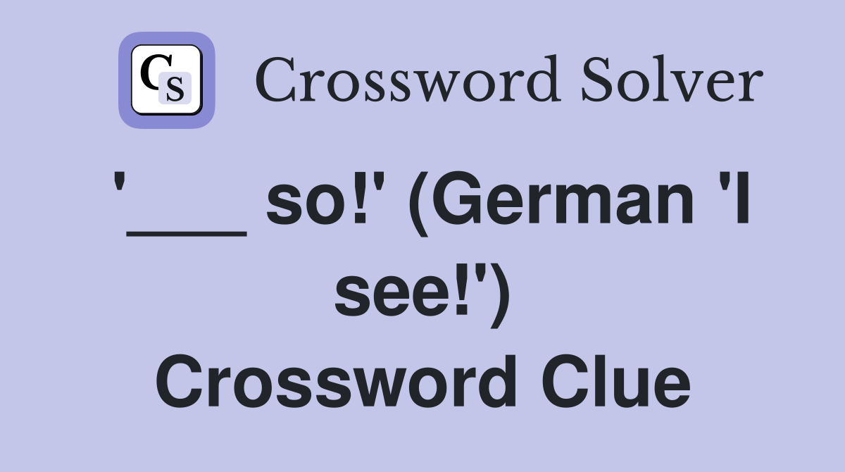 '___ so!' (German 'I see!') Crossword Clue