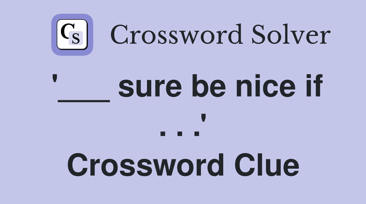 '___ sure be nice if . . .' Crossword Clue