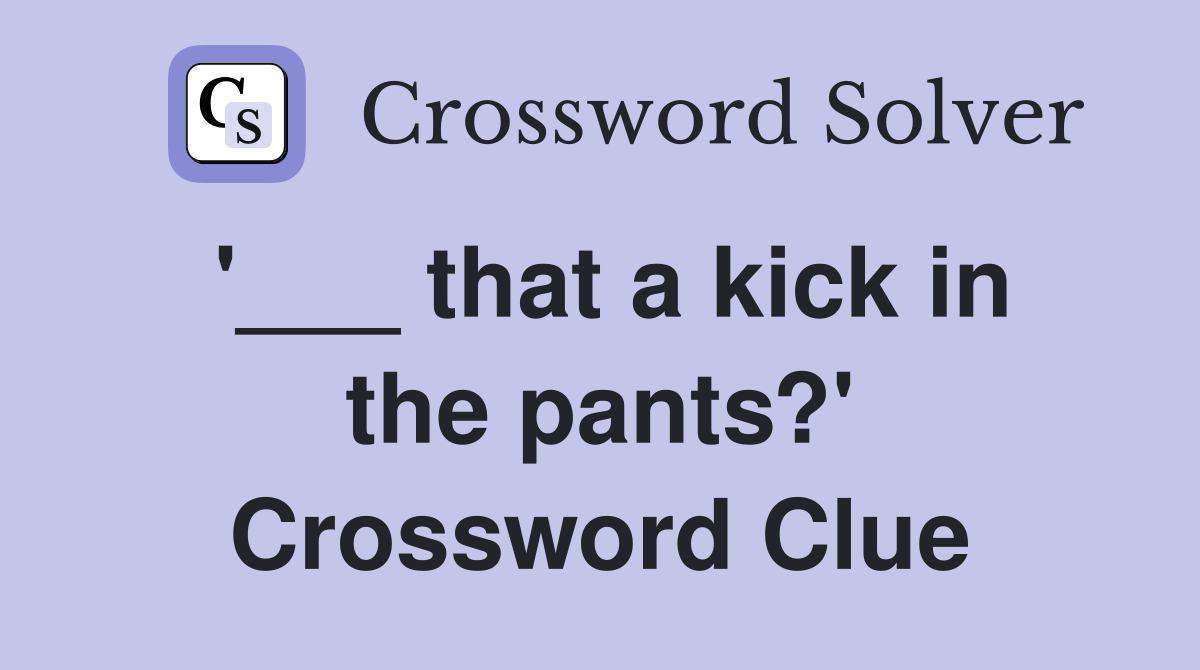 '___ that a kick in the pants?' Crossword Clue