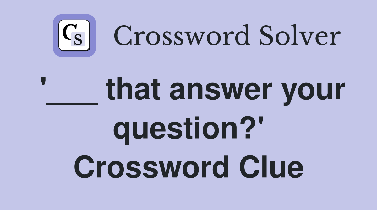 '___ that answer your question?' Crossword Clue