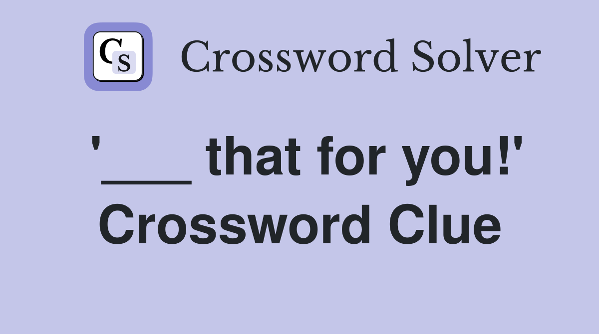 '___ that for you!' Crossword Clue
