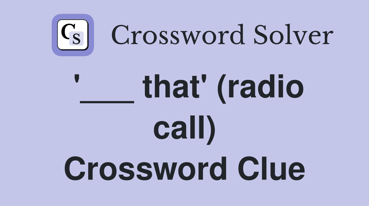 '___ that' (radio call) Crossword Clue