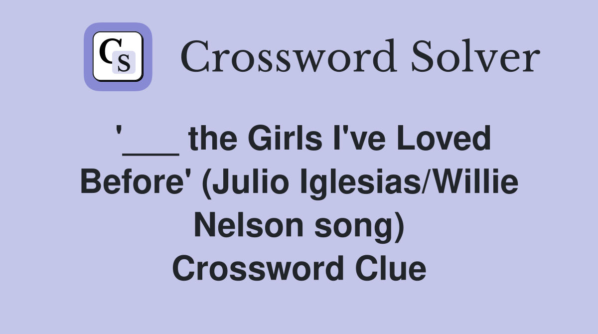 '___ the Girls I've Loved Before' (Julio Iglesias/Willie Nelson song) Crossword Clue