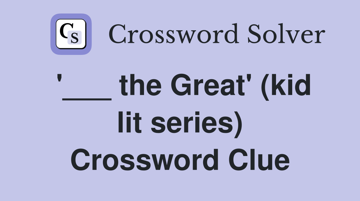 '___ the Great' (kid lit series) Crossword Clue