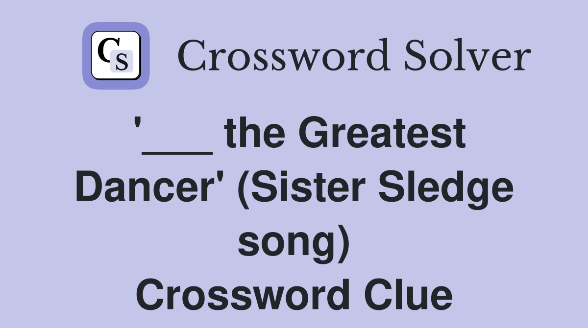 '___ the Greatest Dancer' (Sister Sledge song) Crossword Clue