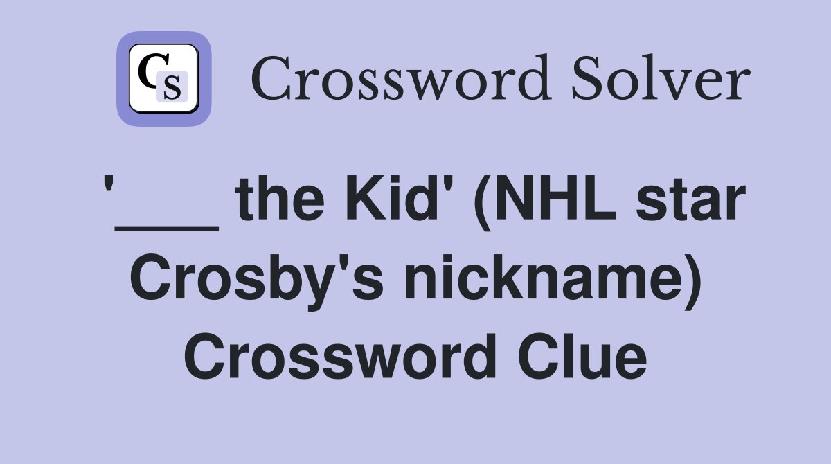 '___ the Kid' (NHL star Crosby's nickname) Crossword Clue