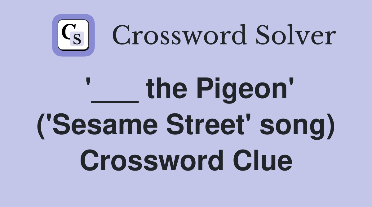 '___ the Pigeon' ('Sesame Street' song) Crossword Clue