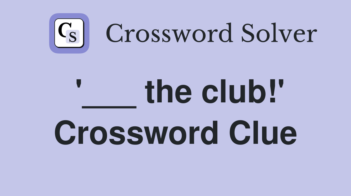 '___ the club!' Crossword Clue