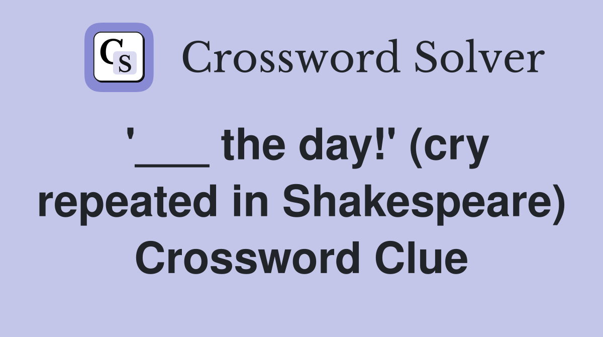 '___ the day!' (cry repeated in Shakespeare) Crossword Clue