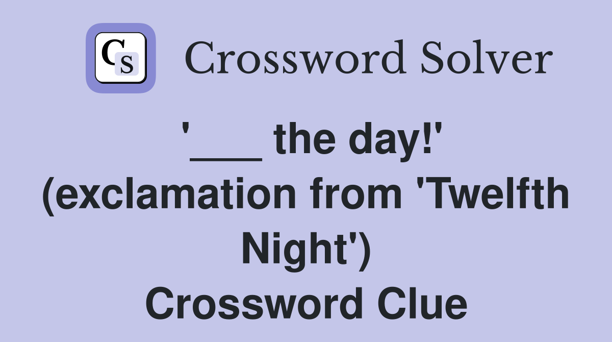 '___ the day!' (exclamation from 'Twelfth Night') Crossword Clue